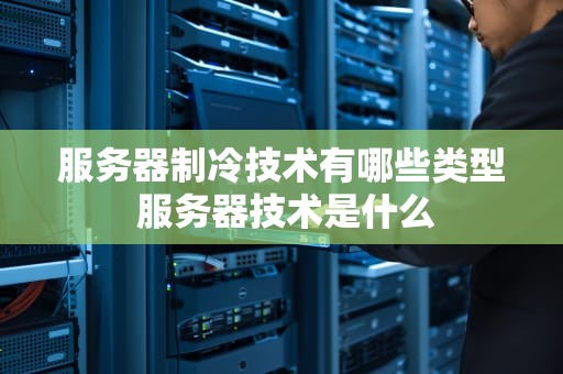 服务器制冷技术有哪些类型 服务器技术是什么