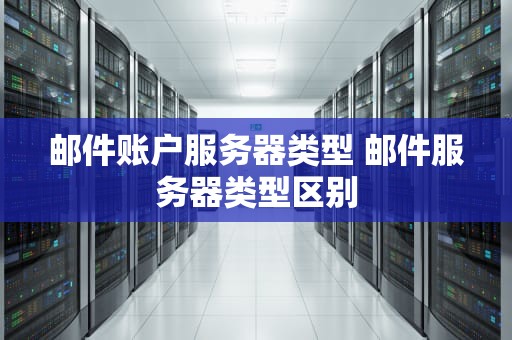 邮件账户服务器类型 邮件服务器类型区别