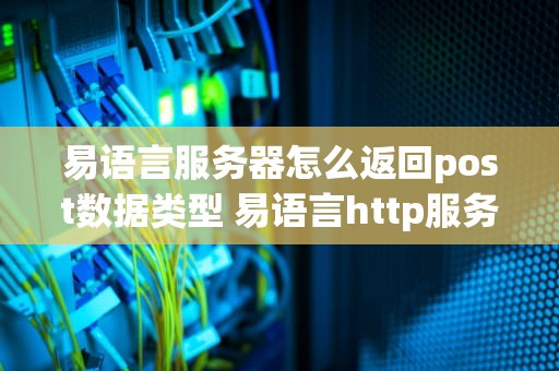 易语言服务器怎么返回post数据类型 易语言http服务端