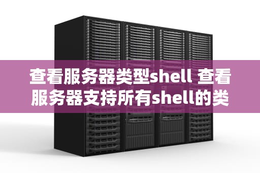 查看服务器类型shell 查看服务器支持所有shell的类型