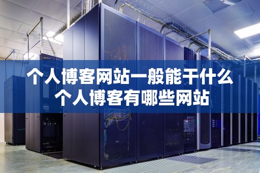 个人博客网站一般能干什么 个人博客有哪些网站