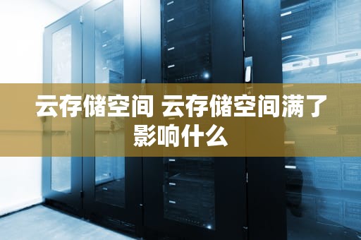 云存储空间 云存储空间满了影响什么