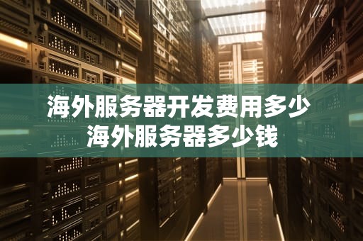 海外服务器开发费用多少 海外服务器多少钱