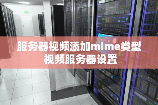 服务器视频添加mime类型 视频服务器设置