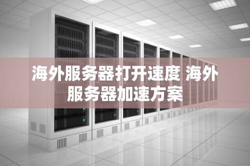 海外服务器打开速度 海外服务器加速方案