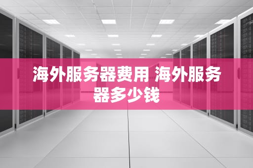 海外服务器费用 海外服务器多少钱