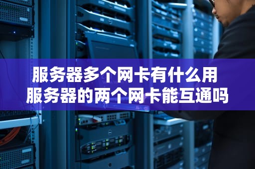 服务器多个网卡有什么用 服务器的两个网卡能互通吗