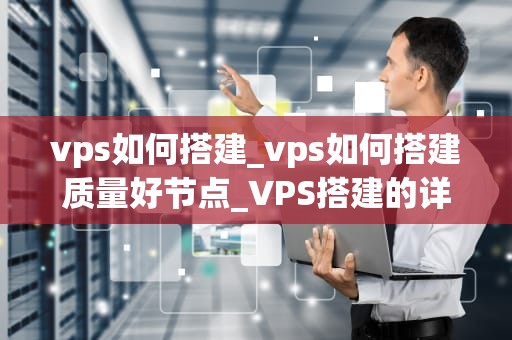 vps如何搭建_vps如何搭建质量好节点_VPS搭建的详细教程