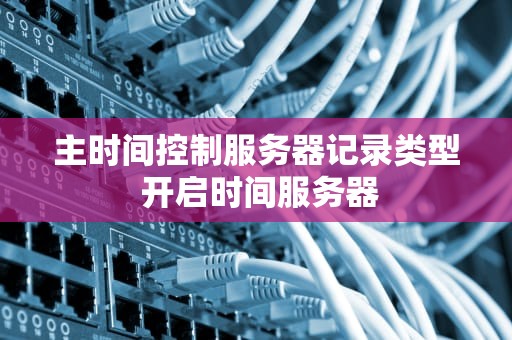 主时间控制服务器记录类型 开启时间服务器