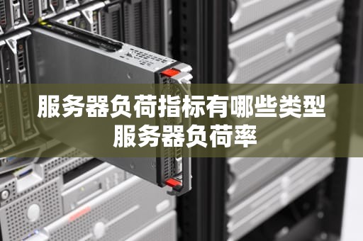 服务器负荷指标有哪些类型 服务器负荷率