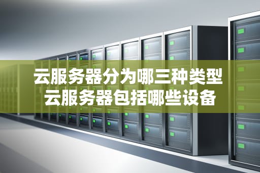 云服务器分为哪三种类型 云服务器包括哪些设备