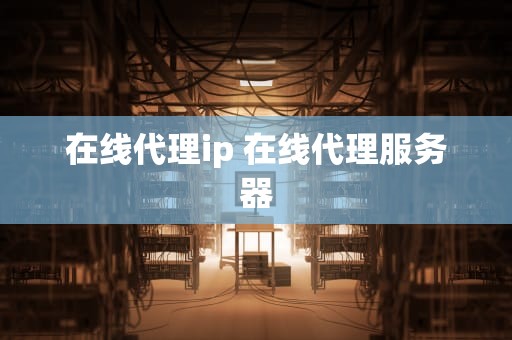 在线代理ip 在线代理服务器
