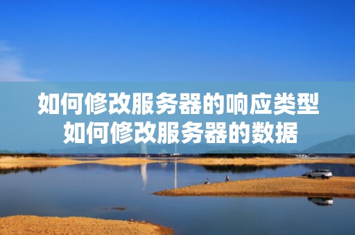 如何修改服务器的响应类型 如何修改服务器的数据