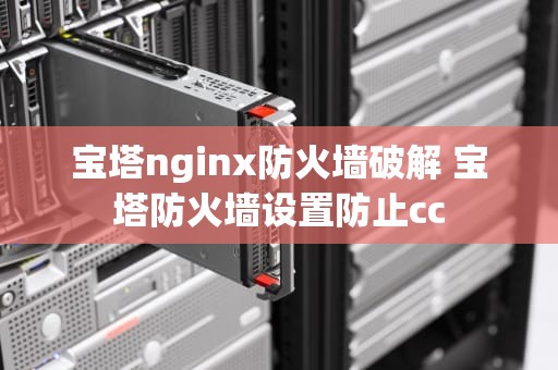 宝塔nginx防火墙破解 宝塔防火墙设置防止cc