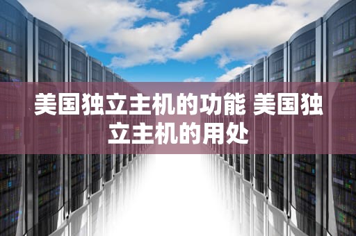 美国独立主机的功能 美国独立主机的用处