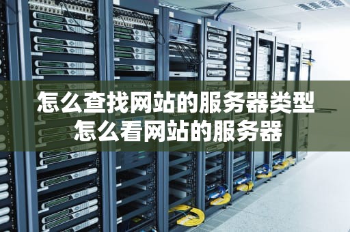 怎么查找网站的服务器类型 怎么看网站的服务器