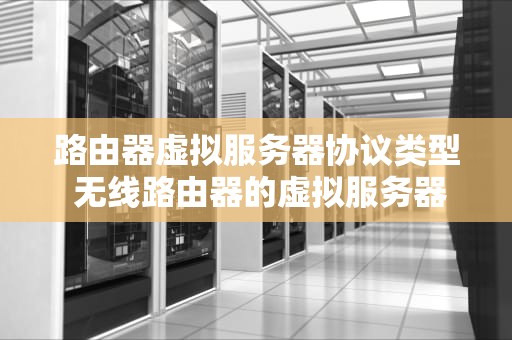 路由器虚拟服务器协议类型 无线路由器的虚拟服务器