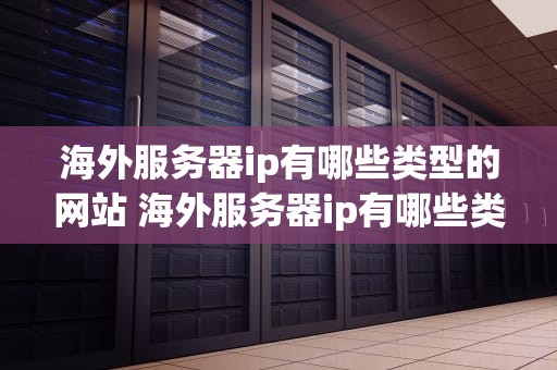 海外服务器ip有哪些类型的网站 海外服务器ip有哪些类型的网站推荐