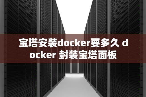 宝塔安装docker要多久 docker 封装宝塔面板