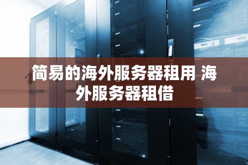 简易的海外服务器租用 海外服务器租借