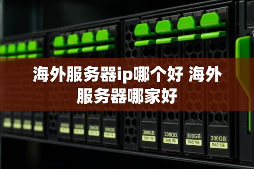 海外服务器ip哪个好 海外服务器哪家好
