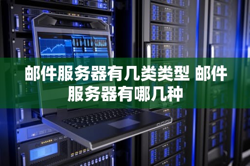 邮件服务器有几类类型 邮件服务器有哪几种