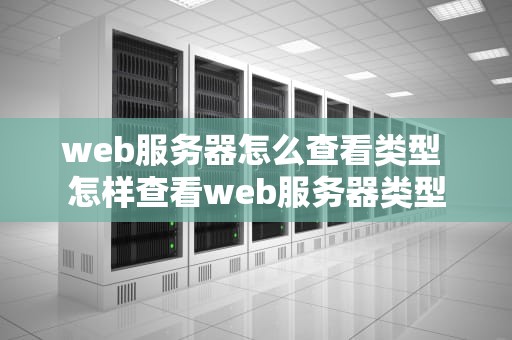 web服务器怎么查看类型 怎样查看web服务器类型