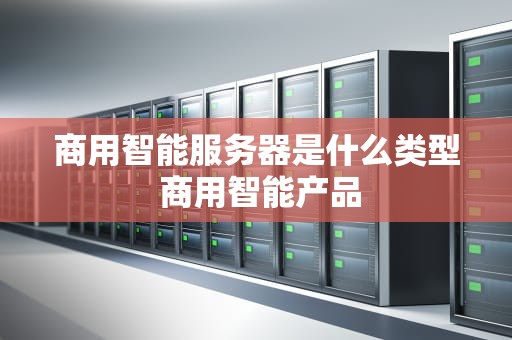 商用智能服务器是什么类型 商用智能产品