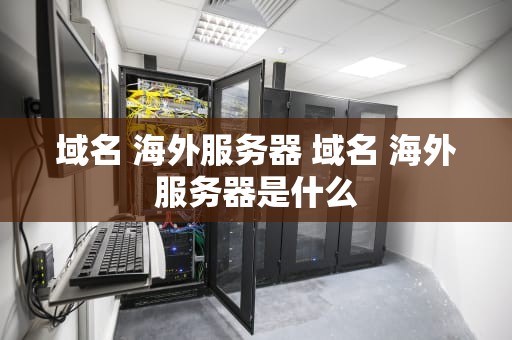 域名 海外服务器 域名 海外服务器是什么