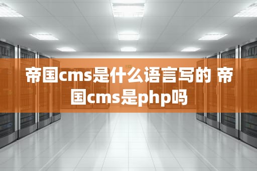 帝国cms是什么语言写的 帝国cms是php吗