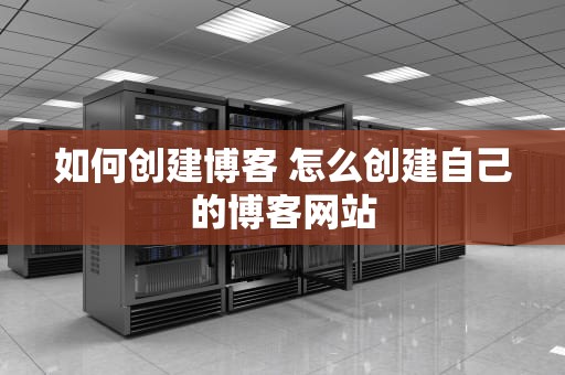 如何创建博客 怎么创建自己的博客网站