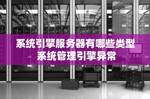 系统引擎服务器有哪些类型 系统管理引擎异常