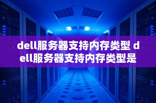 dell服务器支持内存类型 dell服务器支持内存类型是什么