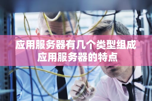 应用服务器有几个类型组成 应用服务器的特点