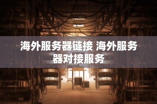 海外服务器链接 海外服务器对接服务