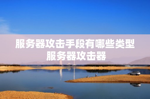 服务器攻击手段有哪些类型 服务器攻击器