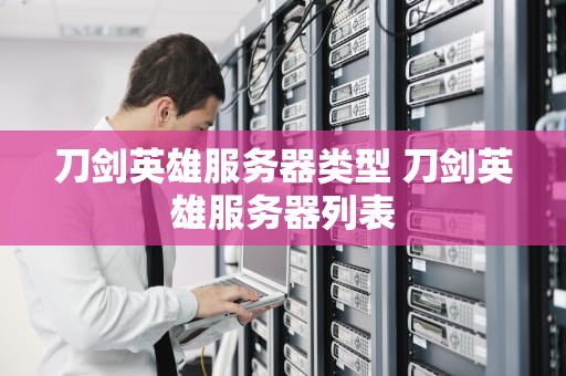 刀剑英雄服务器类型 刀剑英雄服务器列表