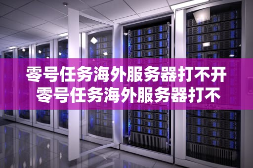 零号任务海外服务器打不开 零号任务海外服务器打不开了