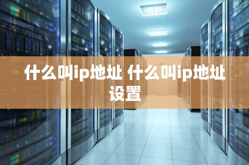 什么叫ip地址 什么叫ip地址设置