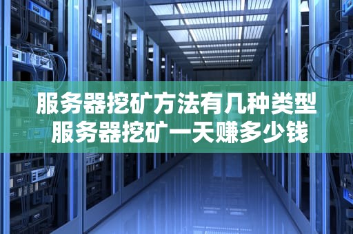 服务器挖矿方法有几种类型 服务器挖矿一天赚多少钱