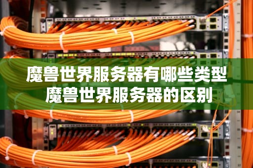 魔兽世界服务器有哪些类型 魔兽世界服务器的区别