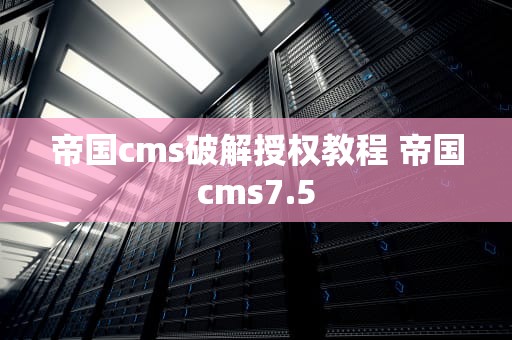 帝国cms破解授权教程 帝国cms7.5