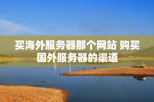 买海外服务器那个网站 购买国外服务器的渠道
