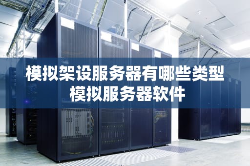 模拟架设服务器有哪些类型 模拟服务器软件