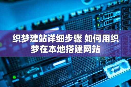 织梦建站详细步骤 如何用织梦在本地搭建网站