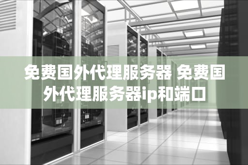 免费国外代理服务器 免费国外代理服务器ip和端口