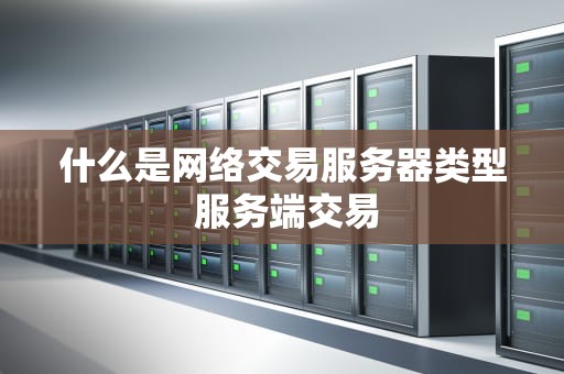 什么是网络交易服务器类型 服务端交易
