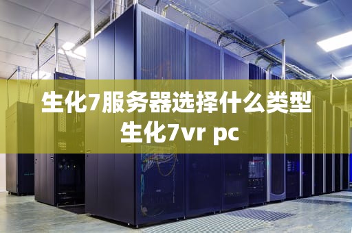生化7服务器选择什么类型 生化7vr pc
