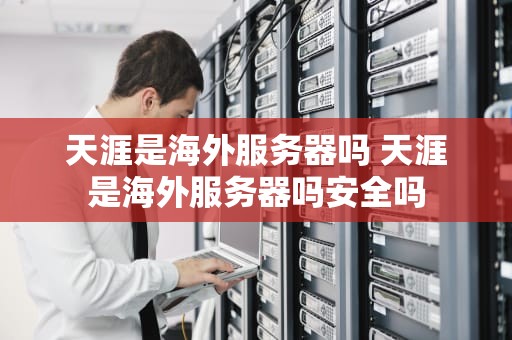 天涯是海外服务器吗 天涯是海外服务器吗安全吗