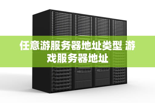 任意游服务器地址类型 游戏服务器地址